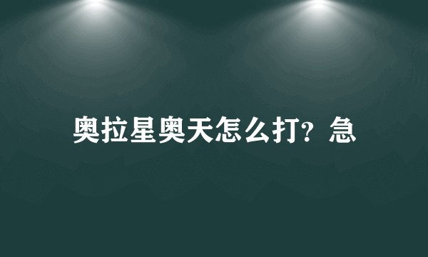 奥拉星奥天怎么打?急