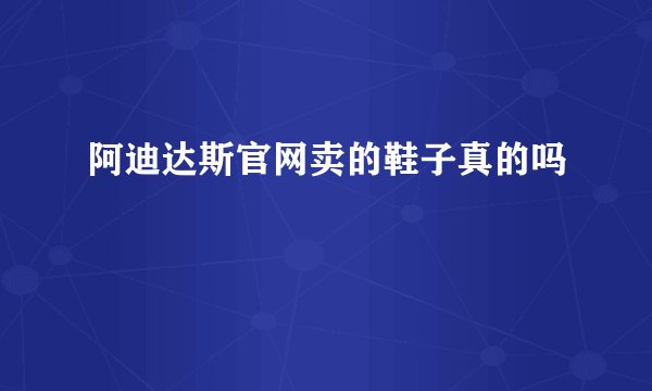 阿迪达斯官网卖的鞋子真的吗