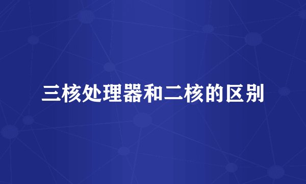 三核处理器和二核的区别