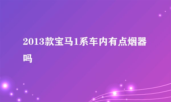 2013款宝马1系车内有点烟器吗