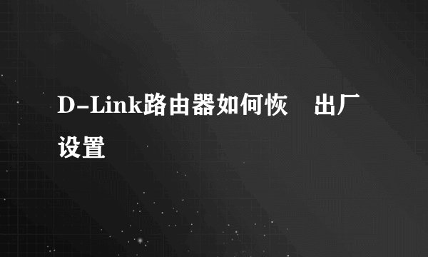 D-Link路由器如何恢復出厂设置