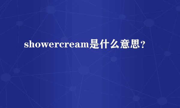showercream是什么意思？