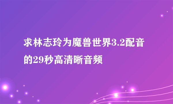 求林志玲为魔兽世界3.2配音的29秒高清晰音频