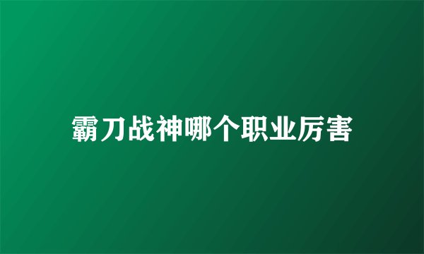 霸刀战神哪个职业厉害