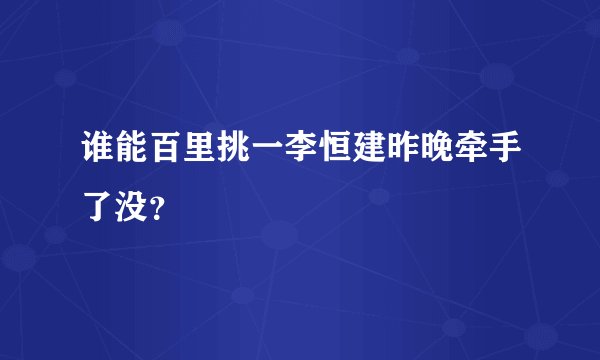 谁能百里挑一李恒建昨晚牵手了没？