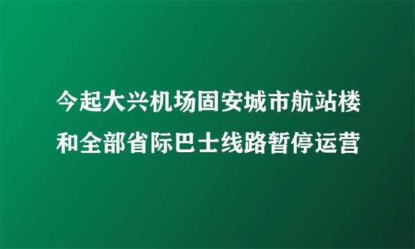 今起大兴机场固安城市航站楼和全部省际巴士线路暂停运营