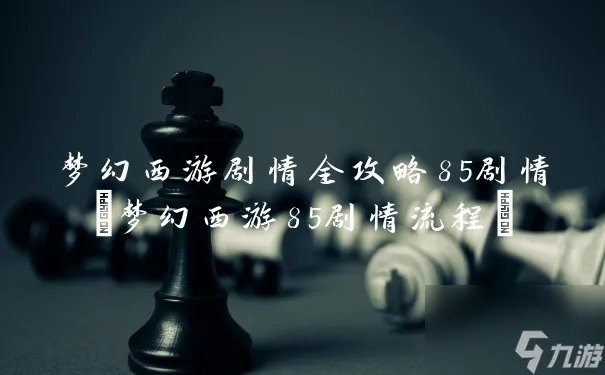 梦幻西游剧情全攻略85剧情 梦幻西游85剧情流程