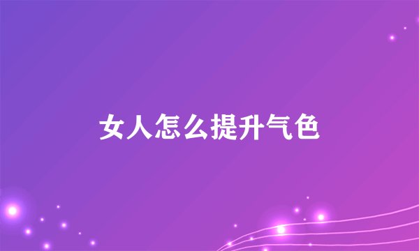 女人怎么提升气色