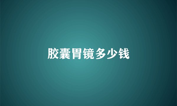 胶囊胃镜多少钱