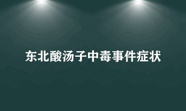 东北酸汤子中毒事件症状