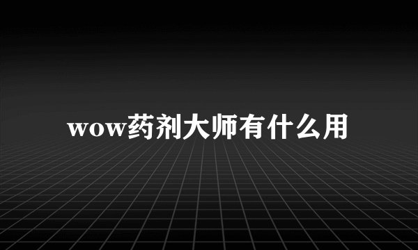 wow药剂大师有什么用