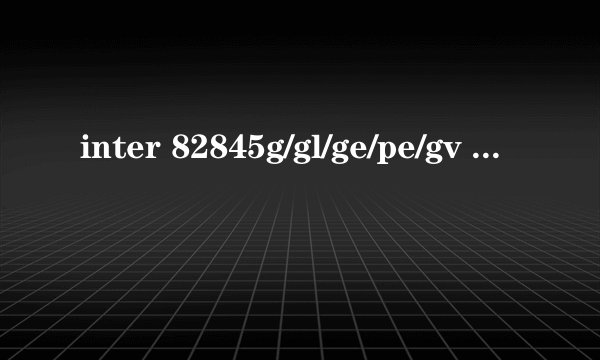 inter 82845g/gl/ge/pe/gv graphics controller显卡驱动