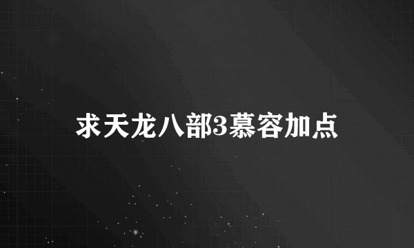 求天龙八部3慕容加点