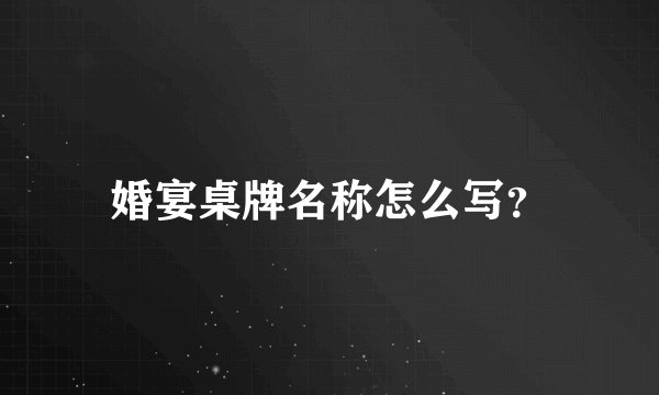 婚宴桌牌名称怎么写？