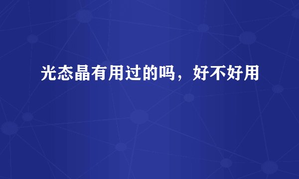 光态晶有用过的吗，好不好用