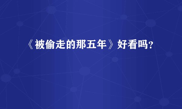 《被偷走的那五年》好看吗？