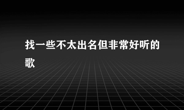 找一些不太出名但非常好听的歌