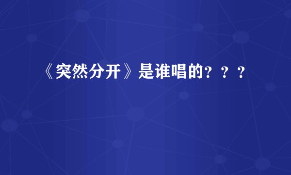 《突然分开》是谁唱的???