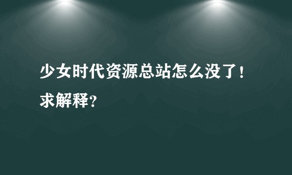 少女时代资源总站怎么没了！求解释？