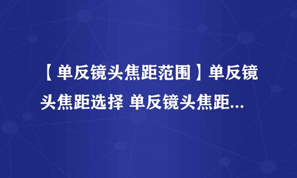 【单反镜头焦距范围】单反镜头焦距选择 单反镜头焦距是什么意思