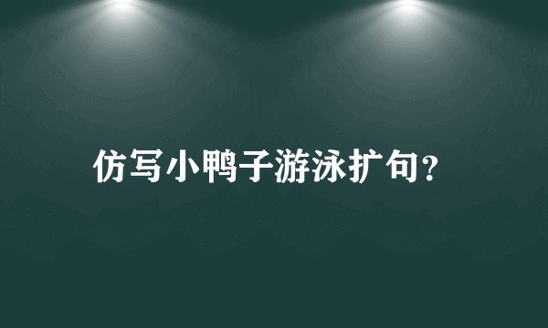 仿写小鸭子游泳扩句？