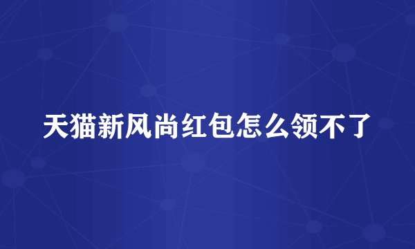 天猫新风尚红包怎么领不了