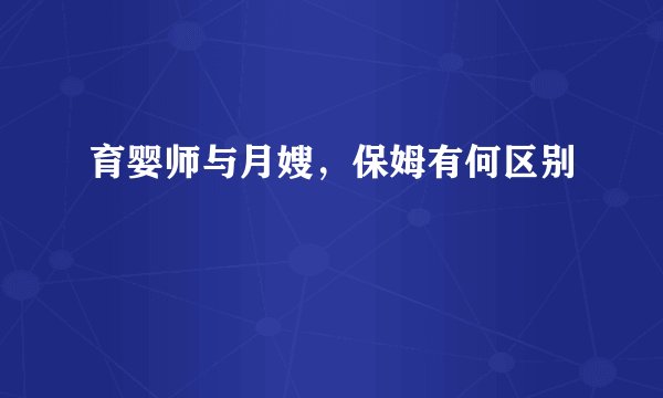 育婴师与月嫂,保姆有何区别