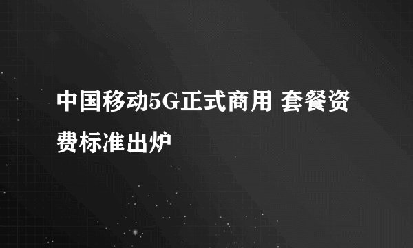 中国移动5G正式商用 套餐资费标准出炉