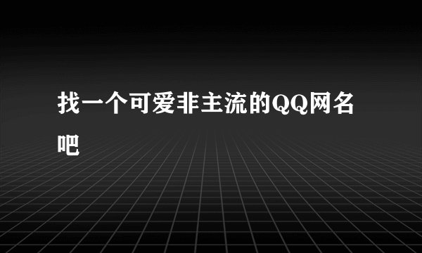 找一个可爱非主流的QQ网名吧