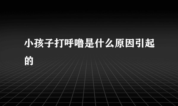 小孩子打呼噜是什么原因引起的