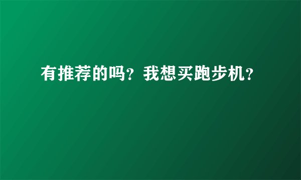 有推荐的吗？我想买跑步机？