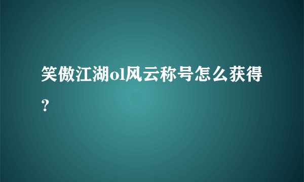 笑傲江湖ol风云称号怎么获得？