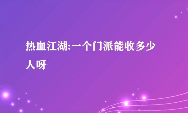 热血江湖:一个门派能收多少人呀