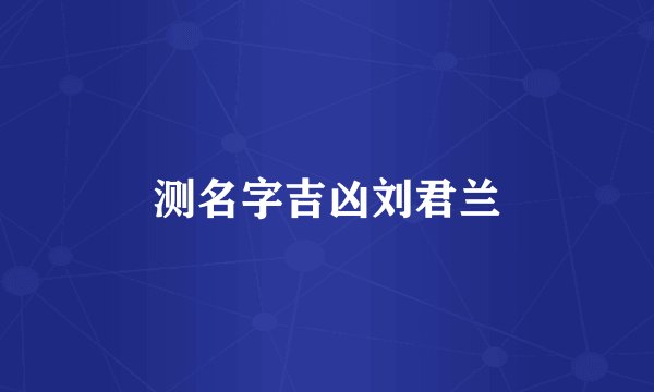 测名字吉凶刘君兰