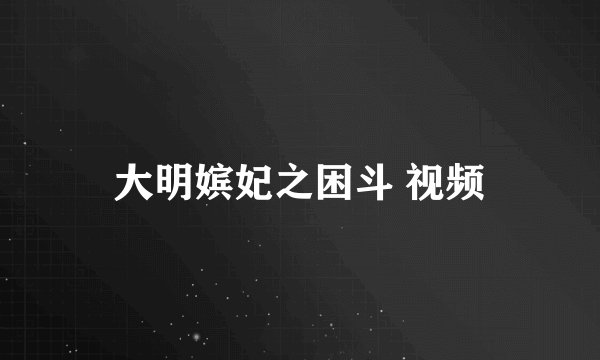 大明嫔妃之困斗 视频
