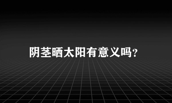 阴茎晒太阳有意义吗？