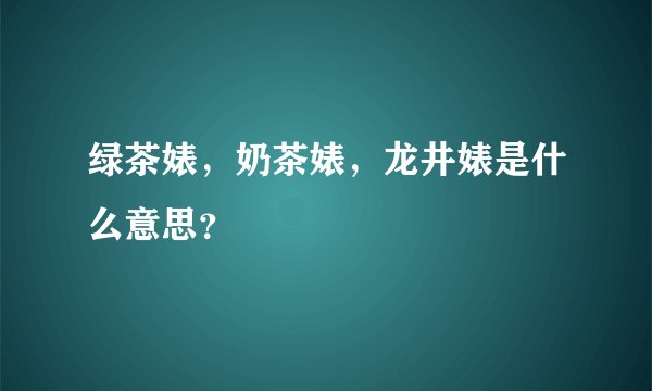 绿茶婊，奶茶婊，龙井婊是什么意思？