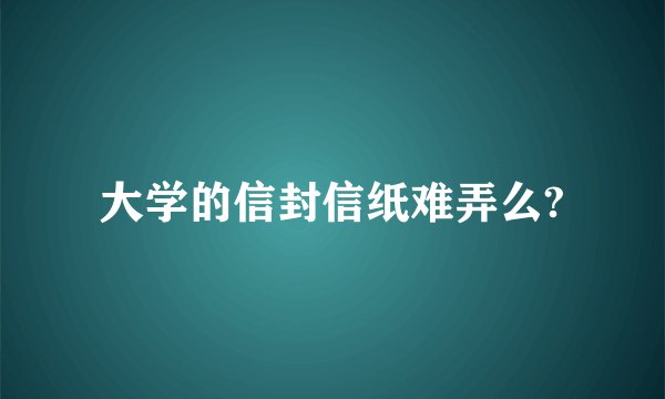 大学的信封信纸难弄么?