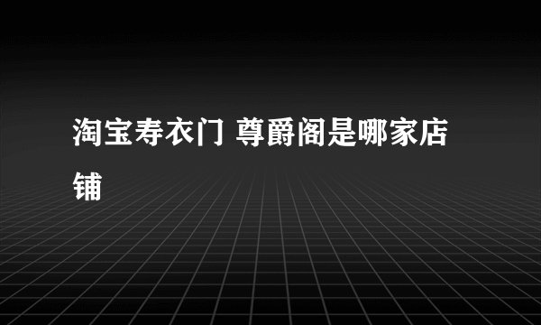 淘宝寿衣门 尊爵阁是哪家店铺