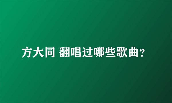 方大同 翻唱过哪些歌曲？