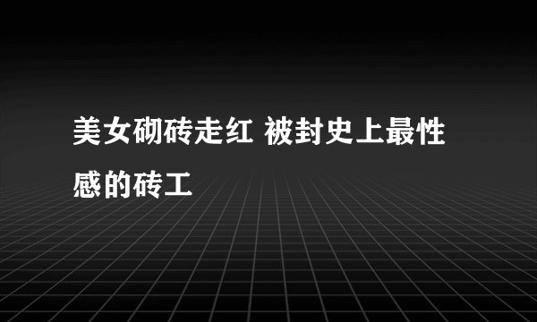 美女砌砖走红 被封史上最性感的砖工