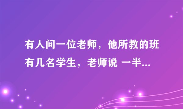 有人问一位老师，他所教的班有几名学生，老师说 一半的学生在学数学，四分之一的学生在学音乐,七分之一的学