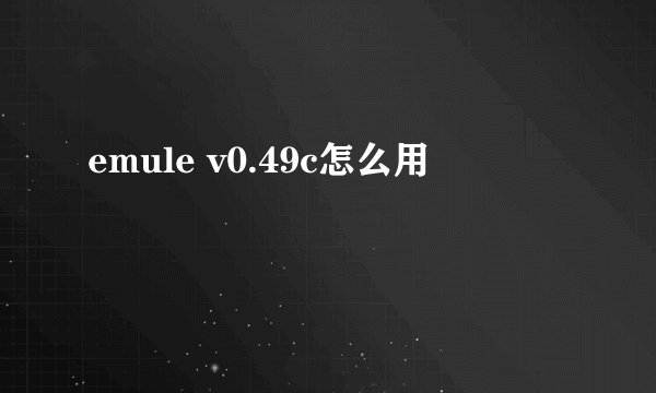emule v0.49c怎么用