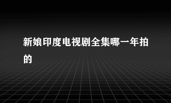 新娘印度电视剧全集哪一年拍的