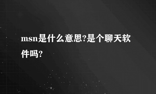 msn是什么意思?是个聊天软件吗?
