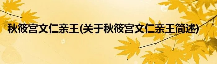 秋筱宫文仁亲王(关于秋筱宫文仁亲王简述)