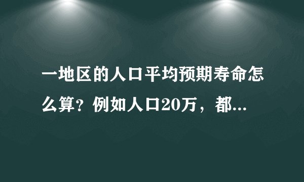 一地区的人口平均预期寿命怎么算？例如人口20万，都需要哪些数字，每一步计算方法或推理过程是什么？