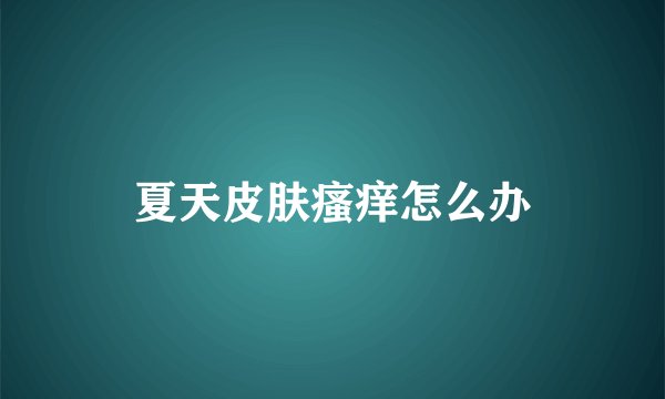 夏天皮肤瘙痒怎么办