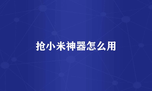 抢小米神器怎么用