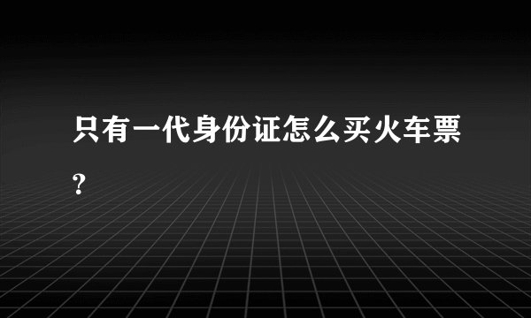 只有一代身份证怎么买火车票？